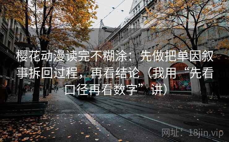 樱花动漫读完不糊涂：先做把单因叙事拆回过程，再看结论（我用“先看口径再看数字”讲）