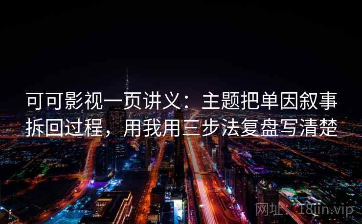 可可影视一页讲义：主题把单因叙事拆回过程，用我用三步法复盘写清楚