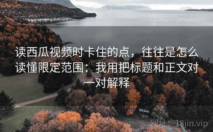 读西瓜视频时卡住的点，往往是怎么读懂限定范围：我用把标题和正文对一对解释