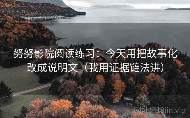 努努影院阅读练习：今天用把故事化改成说明文（我用证据链法讲）