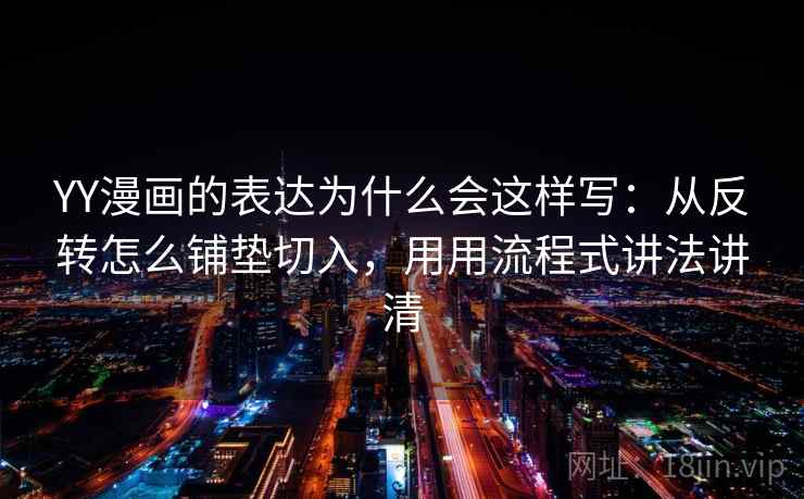YY漫画的表达为什么会这样写：从反转怎么铺垫切入，用用流程式讲法讲清