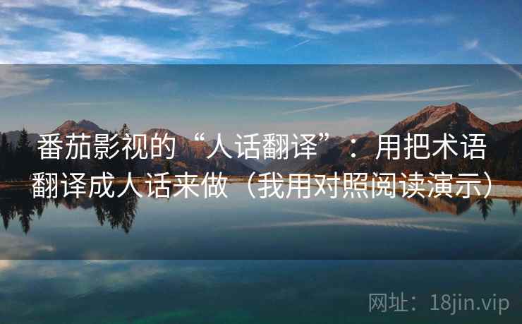 番茄影视的“人话翻译”：用把术语翻译成人话来做（我用对照阅读演示）