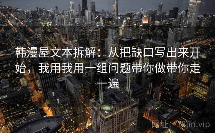 韩漫屋文本拆解：从把缺口写出来开始，我用我用一组问题带你做带你走一遍